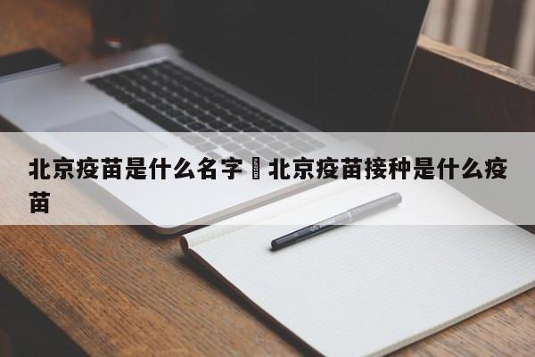 北京疫苗是什么名字›北京疫苗接种是什么疫苗