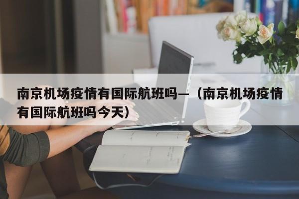 南京机场疫情有国际航班吗—(南京机场疫情有国际航班吗今天)