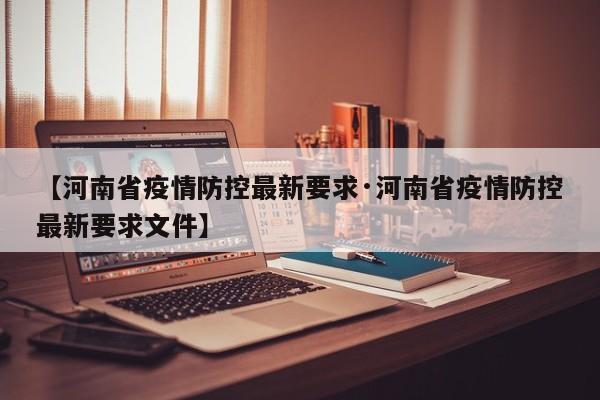 【河南省疫情防控最新要求·河南省疫情防控最新要求文件】