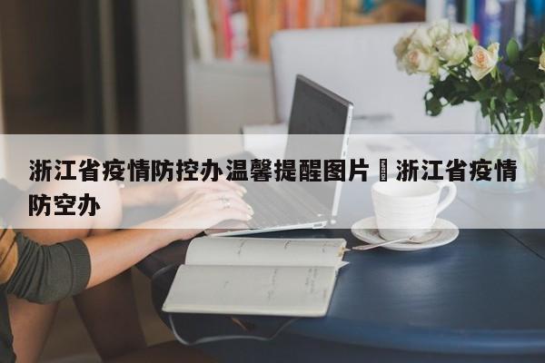 浙江省疫情防控办温馨提醒图片›浙江省疫情防空办