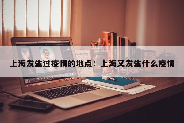 上海发生过疫情的地点:上海又发生什么疫情