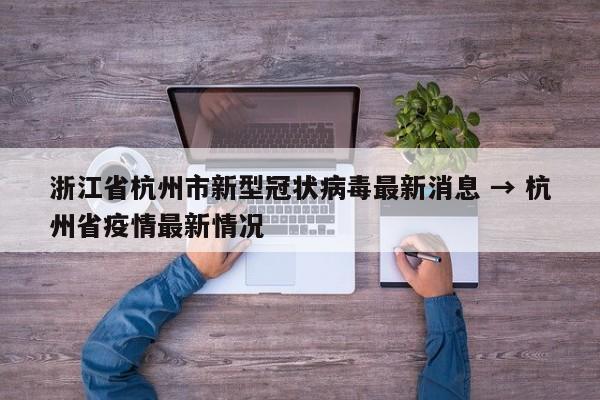 浙江省杭州市新型冠状病毒最新消息 → 杭州省疫情最新情况