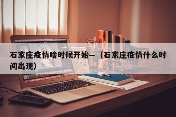 石家庄疫情啥时候开始—(石家庄疫情什么时间出现)
