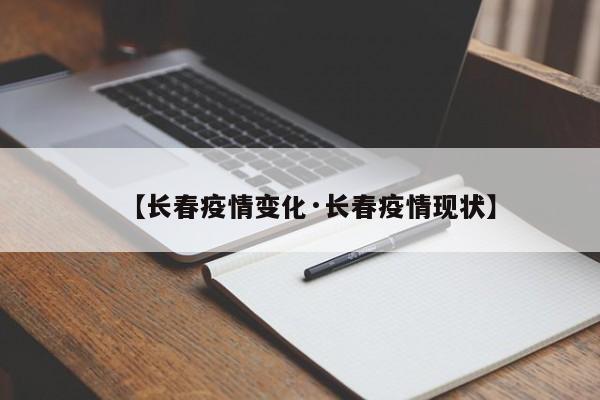 【长春疫情变化·长春疫情现状】