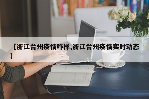 【浙江台州疫情咋样,浙江台州疫情实时动态】
