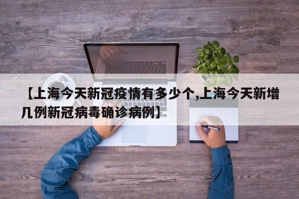 【上海今天新冠疫情有多少个,上海今天新增几例新冠病毒确诊病例】
