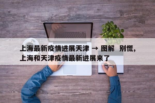上海最新疫情进展天津 → 图解 别慌,上海和天津疫情最新进展来了