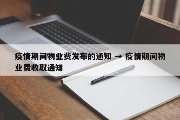疫情期间物业费发布的通知 → 疫情期间物业费收取通知