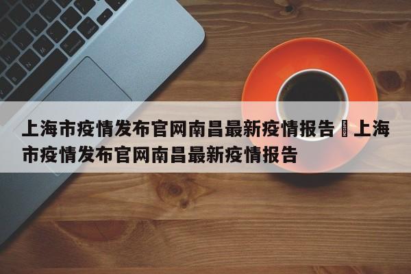 上海市疫情发布官网南昌最新疫情报告›上海市疫情发布官网南昌最新疫情报告
