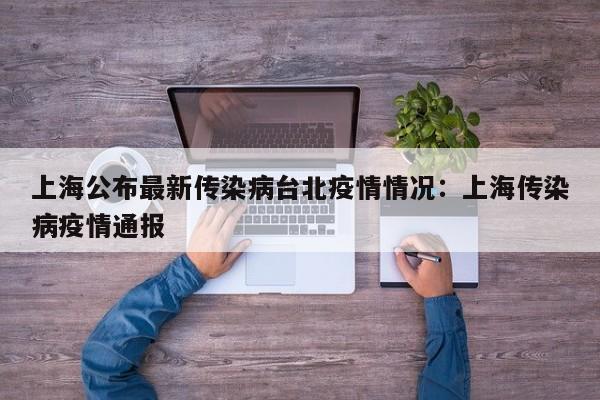 上海公布最新传染病台北疫情情况:上海传染病疫情通报