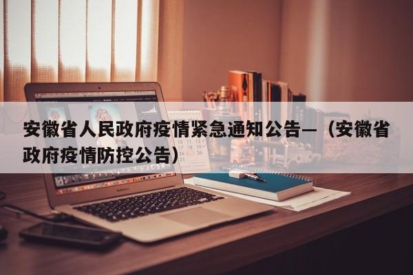 安徽省人民政府疫情紧急通知公告—(安徽省政府疫情防控公告)