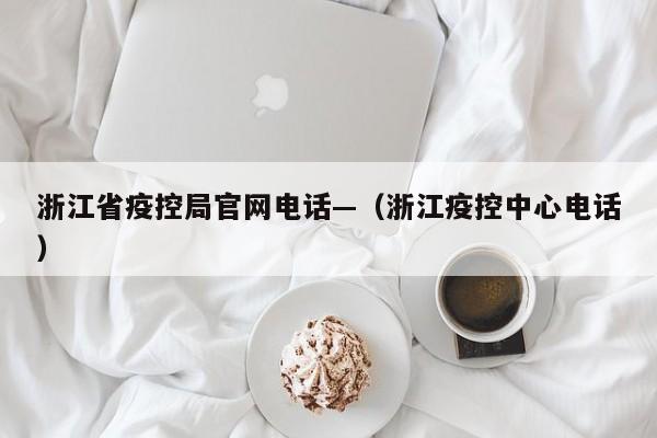 浙江省疫控局官网电话—(浙江疫控中心电话)