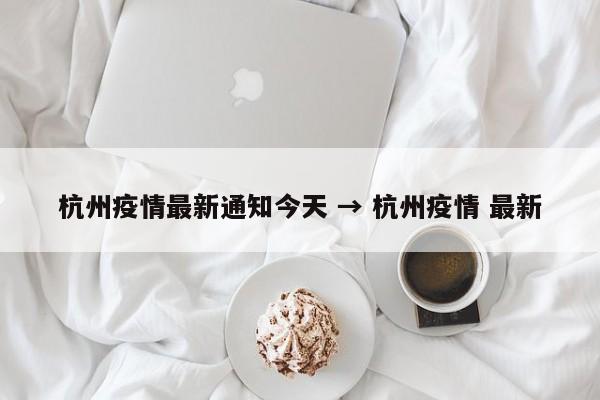 杭州疫情最新通知今天 → 杭州疫情 最新