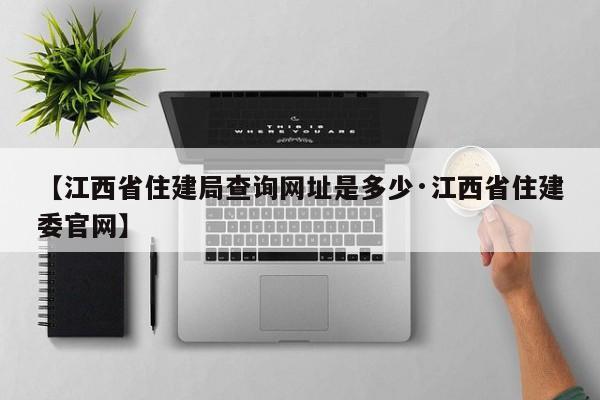 【江西省住建局查询网址是多少·江西省住建委官网】