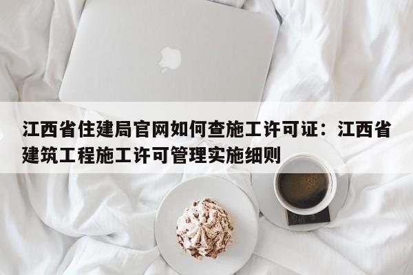 江西省住建局官网如何查施工许可证:江西省建筑工程施工许可管理实施细则