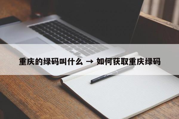 重庆的绿码叫什么 → 如何获取重庆绿码