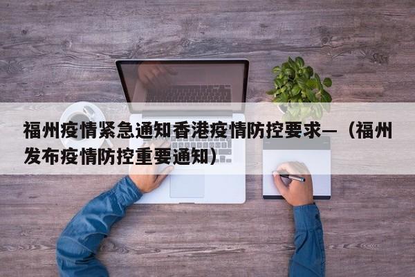 福州疫情紧急通知香港疫情防控要求—(福州发布疫情防控重要通知)