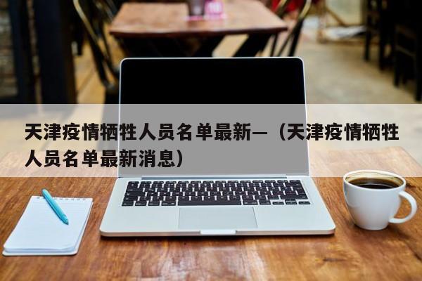 天津疫情牺牲人员名单最新—(天津疫情牺牲人员名单最新消息)