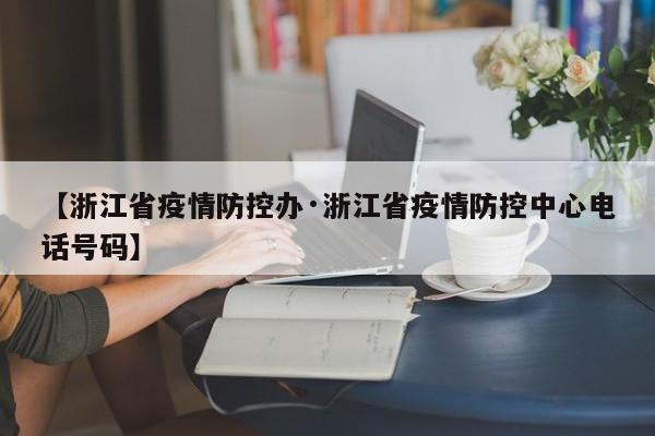 【浙江省疫情防控办·浙江省疫情防控中心电话号码】