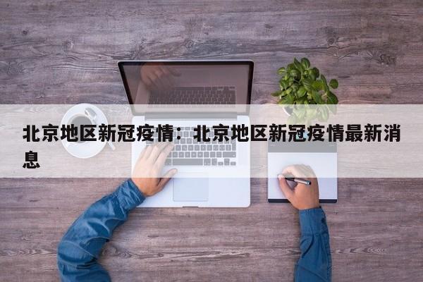 北京地区新冠疫情:北京地区新冠疫情最新消息