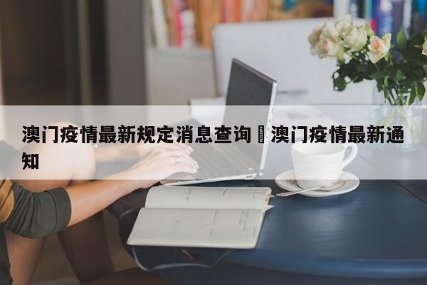 澳门疫情最新规定消息查询›澳门疫情最新通知