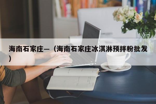 海南石家庄—(海南石家庄冰淇淋预拌粉批发)