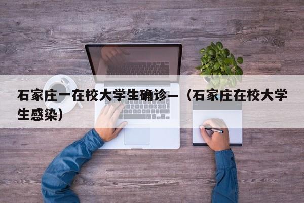 石家庄一在校大学生确诊—(石家庄在校大学生感染)