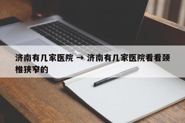 济南有几家医院 → 济南有几家医院看看颈椎狭窄的