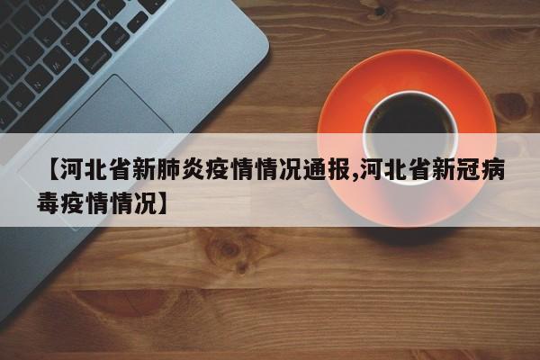 【河北省新肺炎疫情情况通报,河北省新冠病毒疫情情况】