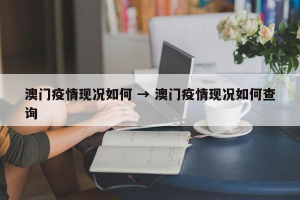 澳门疫情现况如何 → 澳门疫情现况如何查询