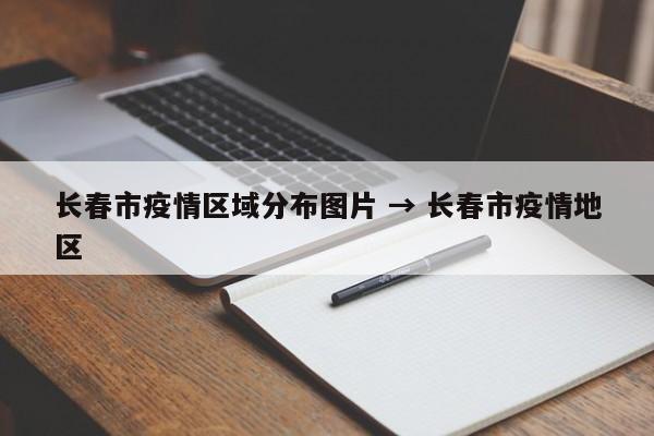长春市疫情区域分布图片 → 长春市疫情地区