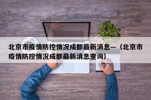 北京市疫情防控情况成都最新消息—(北京市疫情防控情况成都最新消息查询)