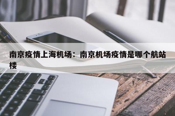 南京疫情上海机场:南京机场疫情是哪个航站楼