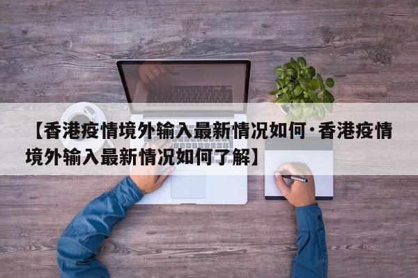 【香港疫情境外输入最新情况如何·香港疫情境外输入最新情况如何了解】