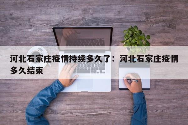 河北石家庄疫情持续多久了:河北石家庄疫情多久结束