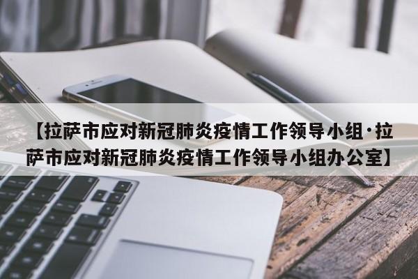 【拉萨市应对新冠肺炎疫情工作领导小组·拉萨市应对新冠肺炎疫情工作领导小组办公室】