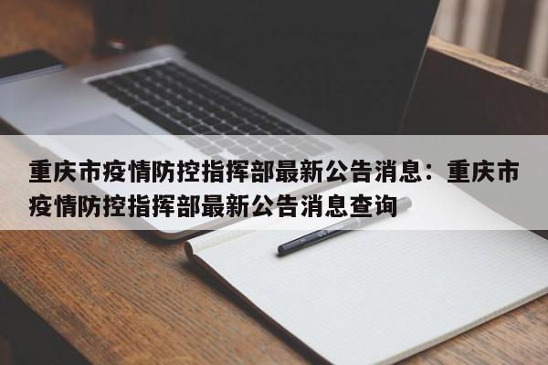 重庆市疫情防控指挥部最新公告消息:重庆市疫情防控指挥部最新公告消息查询