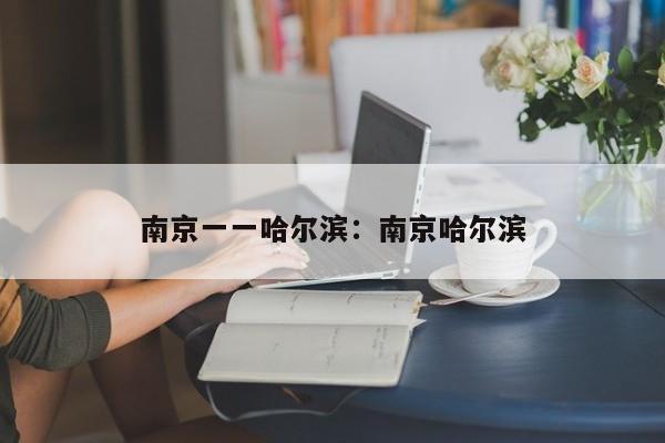 南京一一哈尔滨:南京哈尔滨