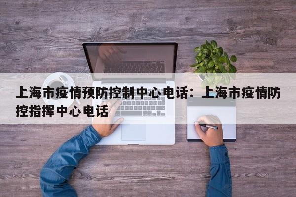 上海市疫情预防控制中心电话:上海市疫情防控指挥中心电话
