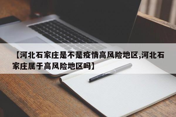 【河北石家庄是不是疫情高风险地区,河北石家庄属于高风险地区吗】