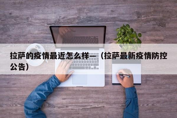 拉萨的疫情最近怎么样—(拉萨最新疫情防控公告)