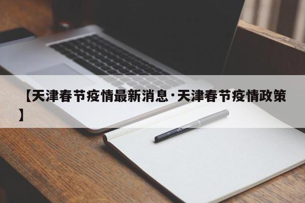 【天津春节疫情最新消息·天津春节疫情政策】