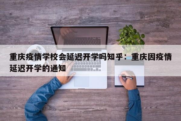 重庆疫情学校会延迟开学吗知乎:重庆因疫情延迟开学的通知