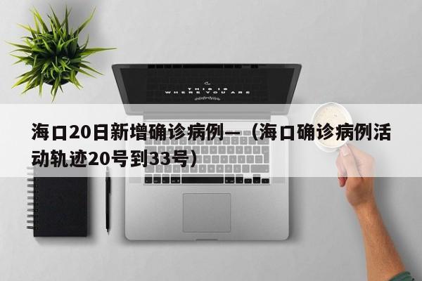 海口20日新增确诊病例—(海口确诊病例活动轨迹20号到33号)