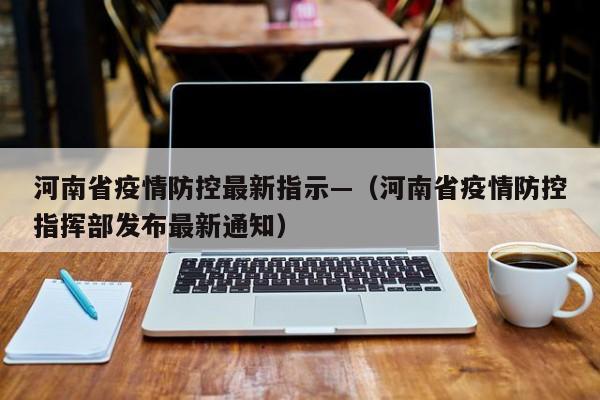 河南省疫情防控最新指示—(河南省疫情防控指挥部发布最新通知)