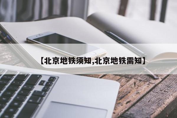 【北京地铁须知,北京地铁需知】