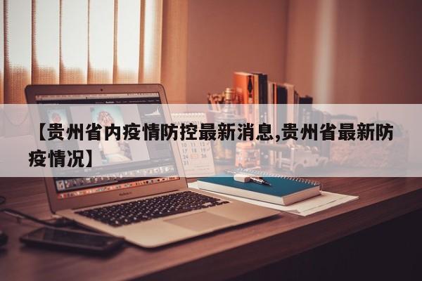 【贵州省内疫情防控最新消息,贵州省最新防疫情况】