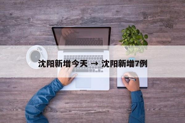 沈阳新增今天 → 沈阳新增7例