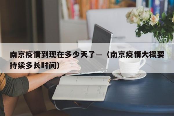 南京疫情到现在多少天了—(南京疫情大概要持续多长时间)