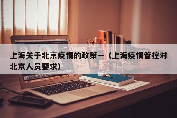 上海关于北京疫情的政策—(上海疫情管控对北京人员要求)